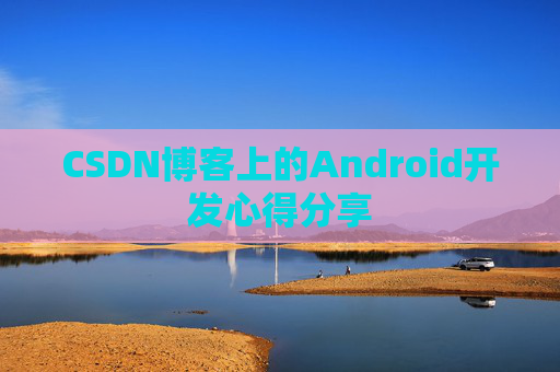 CSDN博客上的Android开发心得分享